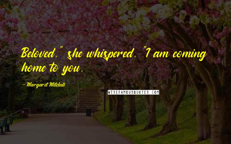 Margaret Mitchell Quotes: Beloved," she whispered, "I am coming home to you.