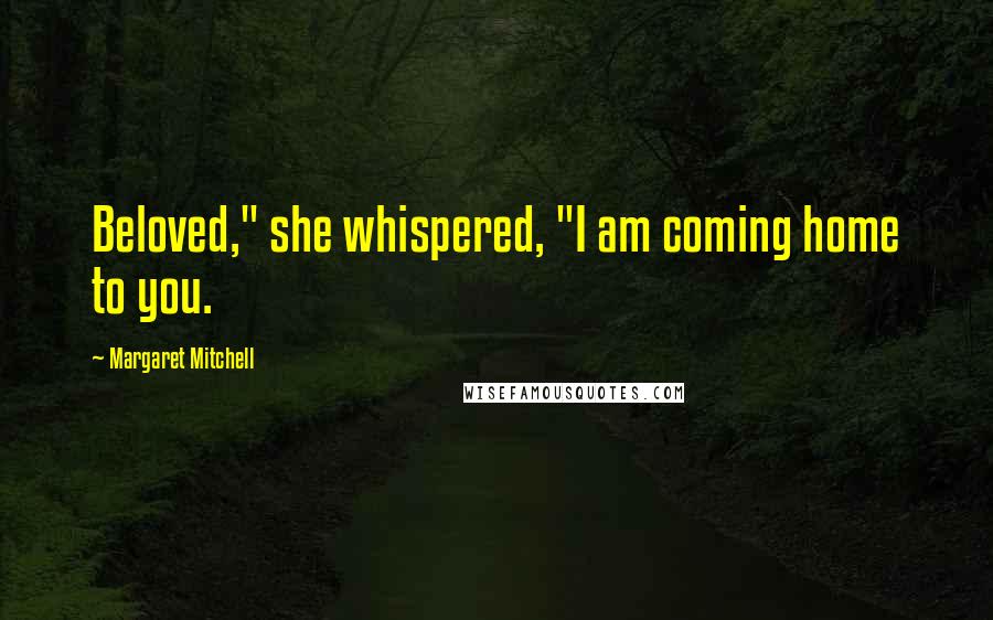 Margaret Mitchell Quotes: Beloved," she whispered, "I am coming home to you.