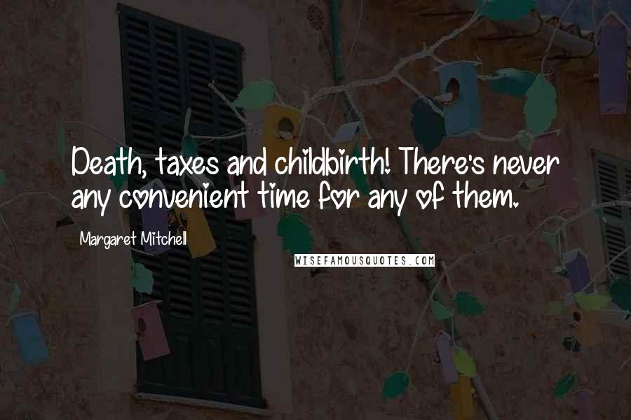 Margaret Mitchell Quotes: Death, taxes and childbirth! There's never any convenient time for any of them.