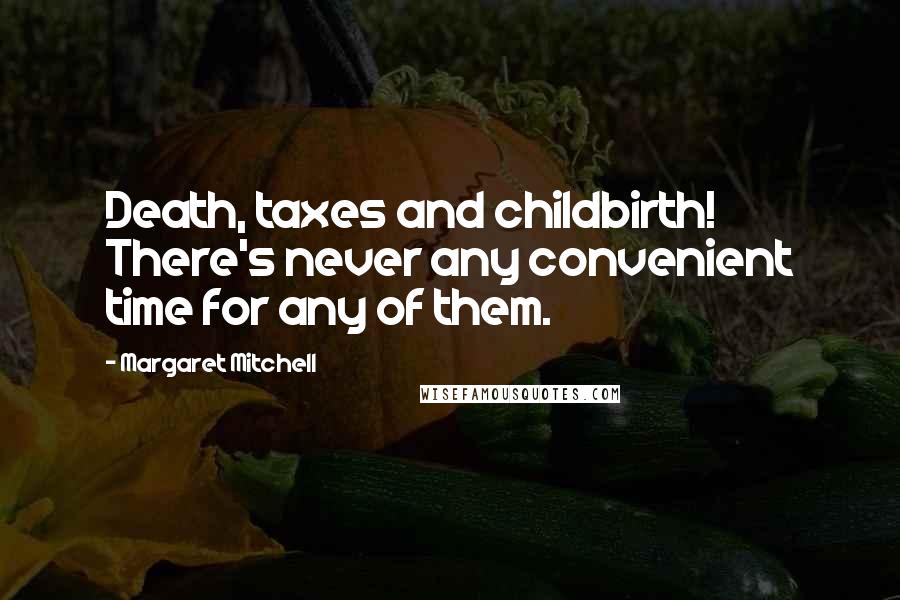 Margaret Mitchell Quotes: Death, taxes and childbirth! There's never any convenient time for any of them.