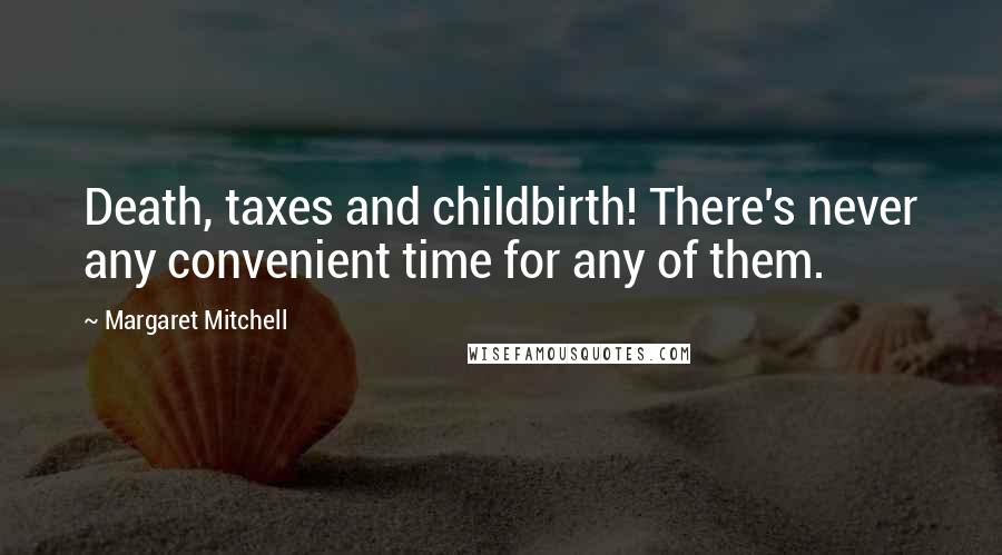 Margaret Mitchell Quotes: Death, taxes and childbirth! There's never any convenient time for any of them.