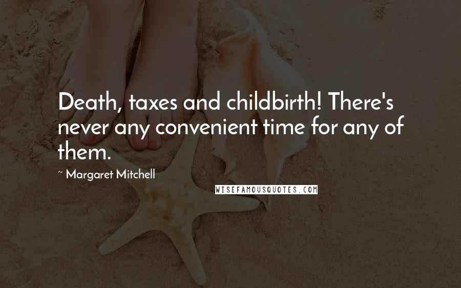Margaret Mitchell Quotes: Death, taxes and childbirth! There's never any convenient time for any of them.
