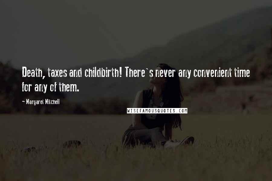 Margaret Mitchell Quotes: Death, taxes and childbirth! There's never any convenient time for any of them.