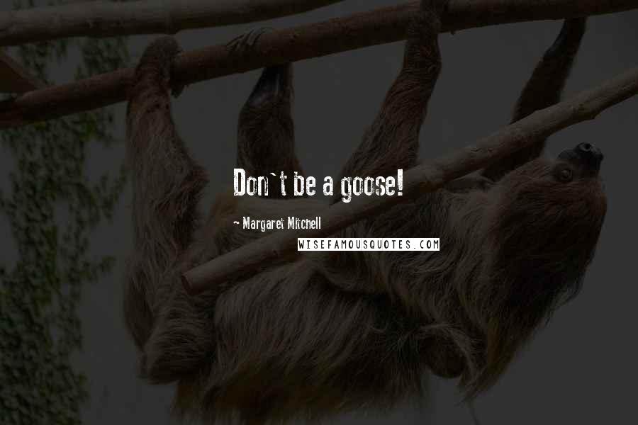 Margaret Mitchell Quotes: Don't be a goose!