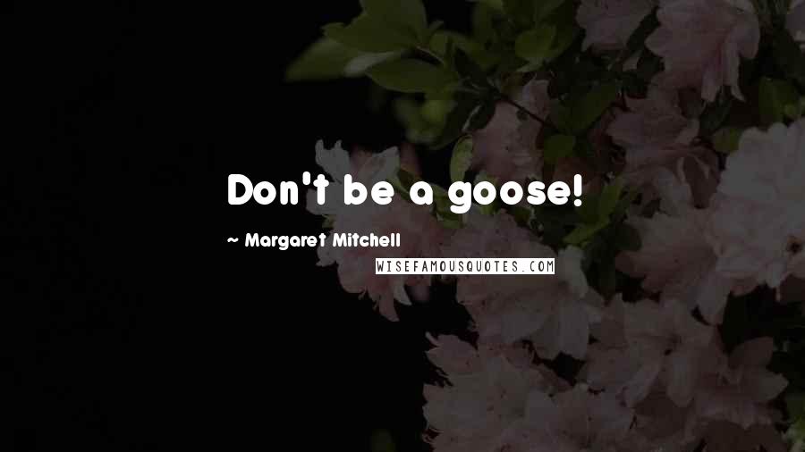 Margaret Mitchell Quotes: Don't be a goose!