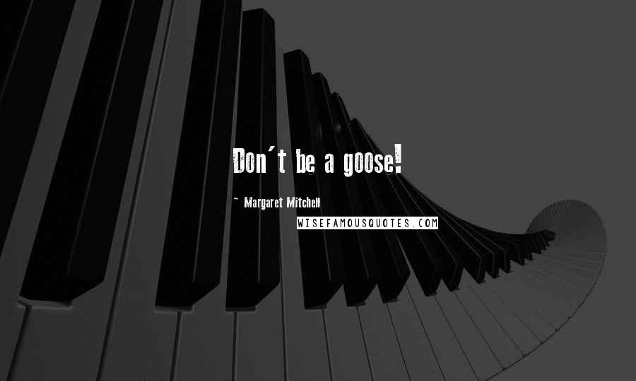 Margaret Mitchell Quotes: Don't be a goose!