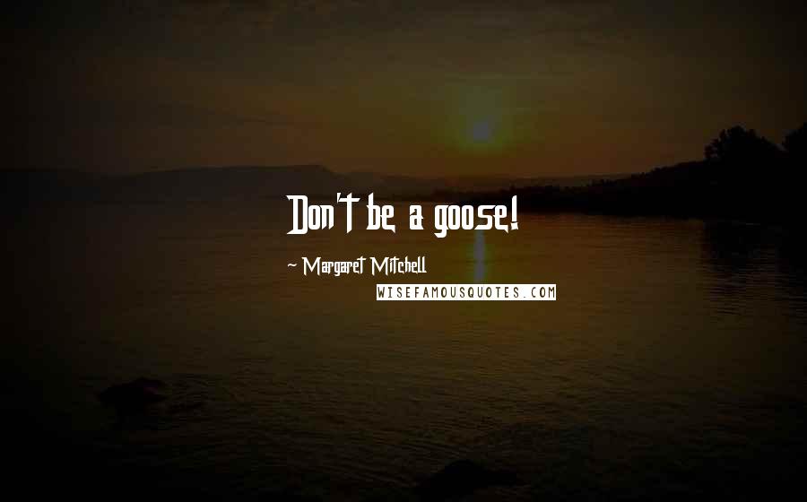 Margaret Mitchell Quotes: Don't be a goose!