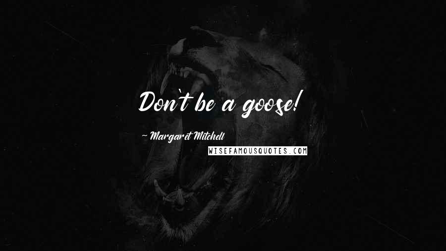 Margaret Mitchell Quotes: Don't be a goose!