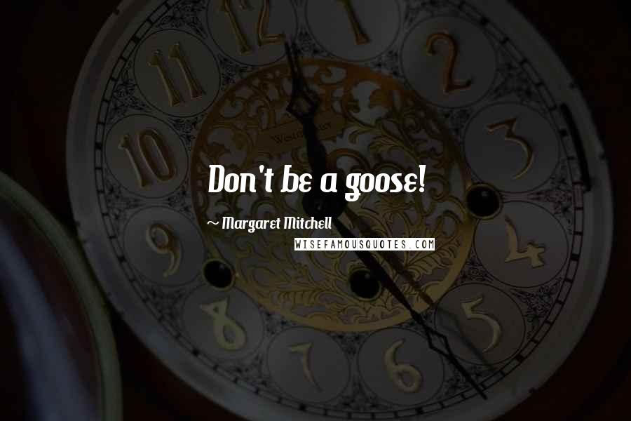 Margaret Mitchell Quotes: Don't be a goose!