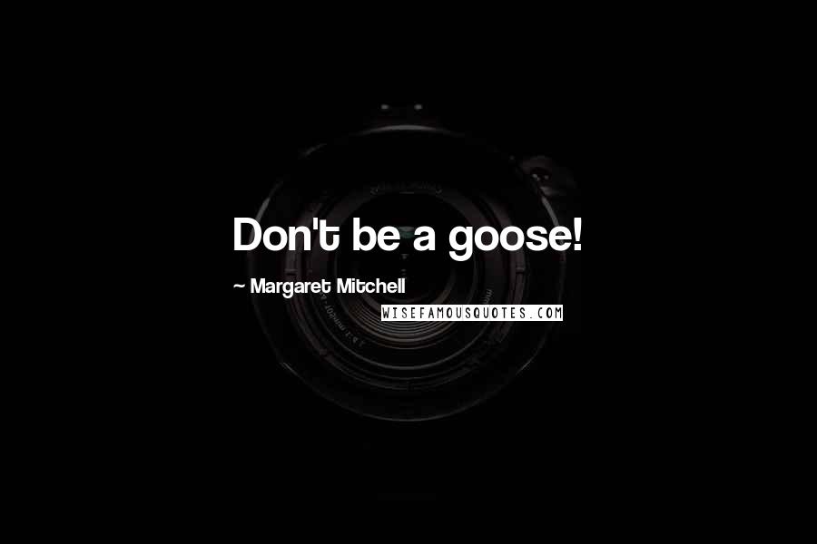 Margaret Mitchell Quotes: Don't be a goose!