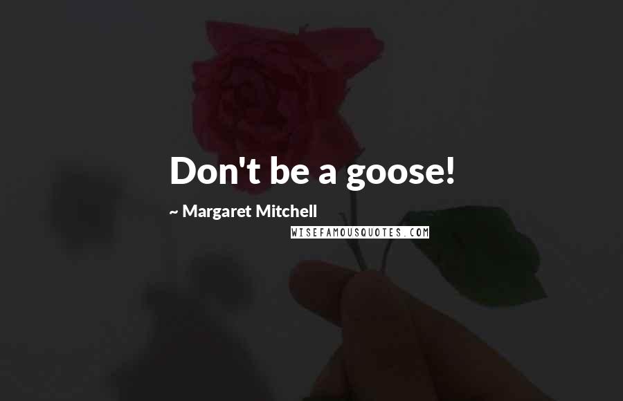 Margaret Mitchell Quotes: Don't be a goose!