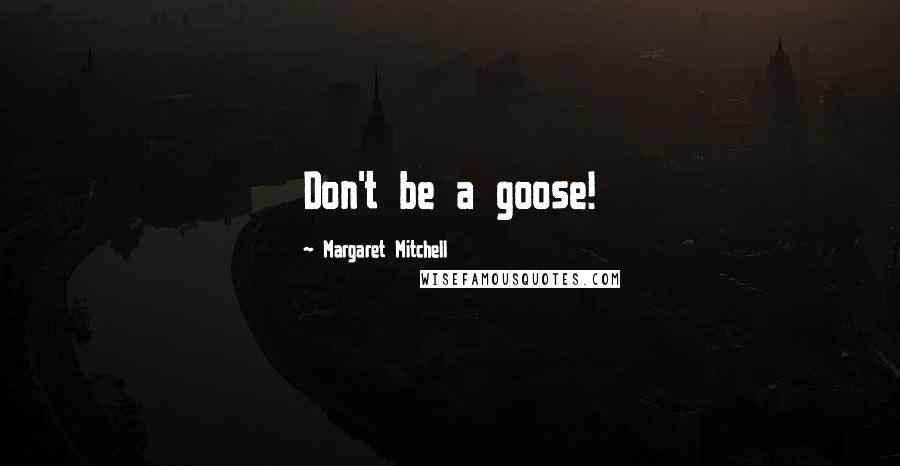 Margaret Mitchell Quotes: Don't be a goose!