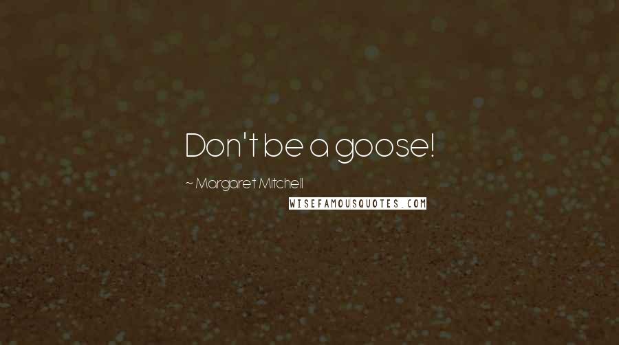 Margaret Mitchell Quotes: Don't be a goose!