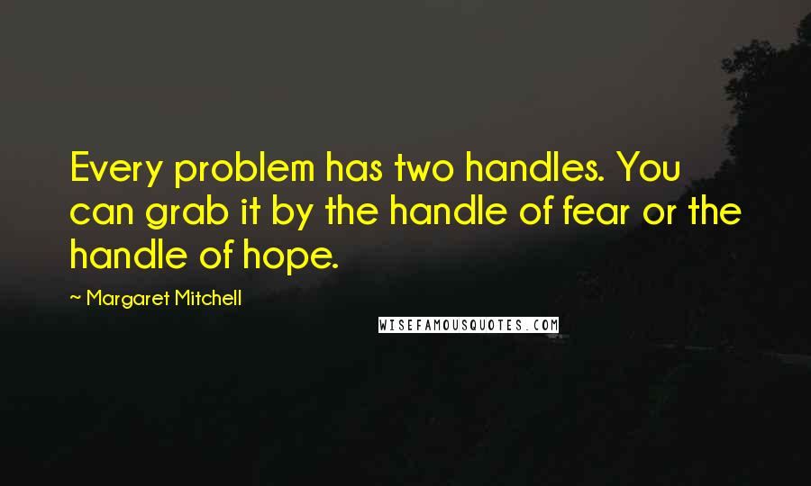 Margaret Mitchell Quotes: Every problem has two handles. You can grab it by the handle of fear or the handle of hope.