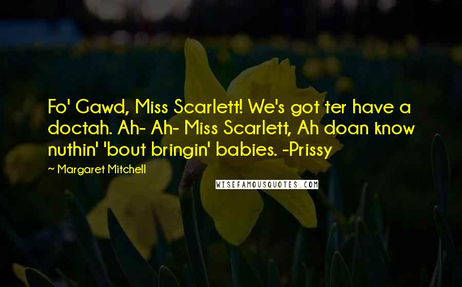 Margaret Mitchell Quotes: Fo' Gawd, Miss Scarlett! We's got ter have a doctah. Ah- Ah- Miss Scarlett, Ah doan know nuthin' 'bout bringin' babies. -Prissy