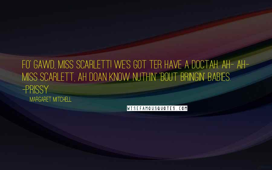 Margaret Mitchell Quotes: Fo' Gawd, Miss Scarlett! We's got ter have a doctah. Ah- Ah- Miss Scarlett, Ah doan know nuthin' 'bout bringin' babies. -Prissy