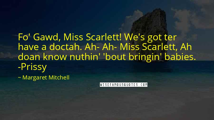 Margaret Mitchell Quotes: Fo' Gawd, Miss Scarlett! We's got ter have a doctah. Ah- Ah- Miss Scarlett, Ah doan know nuthin' 'bout bringin' babies. -Prissy