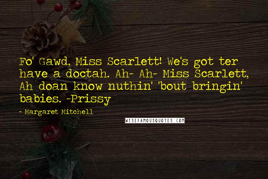 Margaret Mitchell Quotes: Fo' Gawd, Miss Scarlett! We's got ter have a doctah. Ah- Ah- Miss Scarlett, Ah doan know nuthin' 'bout bringin' babies. -Prissy