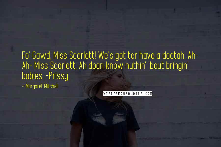Margaret Mitchell Quotes: Fo' Gawd, Miss Scarlett! We's got ter have a doctah. Ah- Ah- Miss Scarlett, Ah doan know nuthin' 'bout bringin' babies. -Prissy