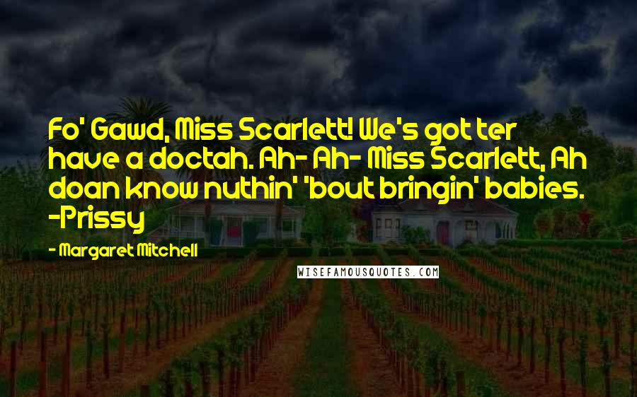 Margaret Mitchell Quotes: Fo' Gawd, Miss Scarlett! We's got ter have a doctah. Ah- Ah- Miss Scarlett, Ah doan know nuthin' 'bout bringin' babies. -Prissy
