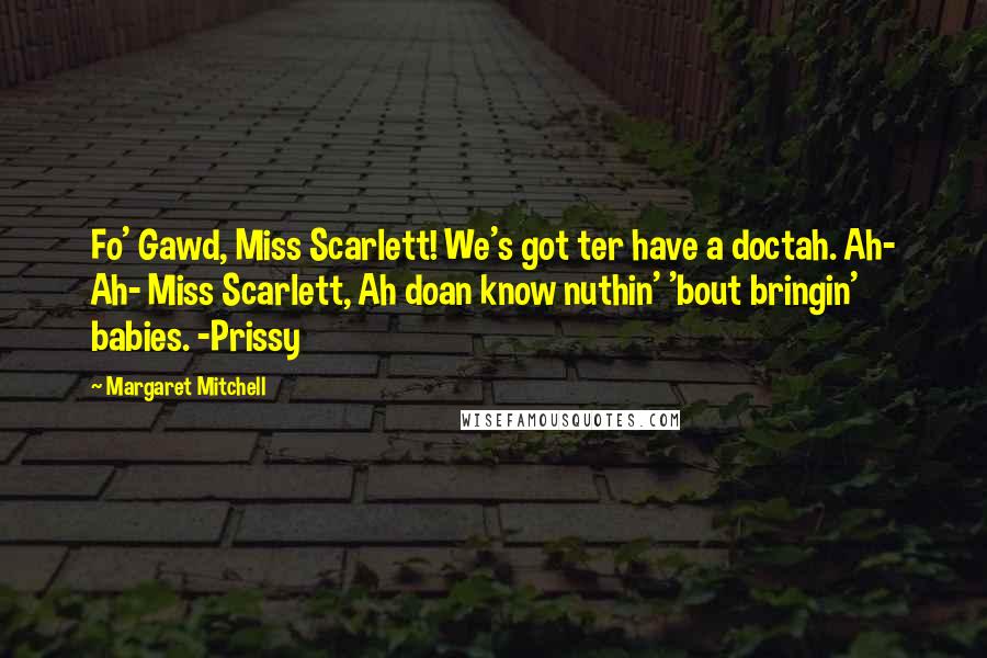 Margaret Mitchell Quotes: Fo' Gawd, Miss Scarlett! We's got ter have a doctah. Ah- Ah- Miss Scarlett, Ah doan know nuthin' 'bout bringin' babies. -Prissy