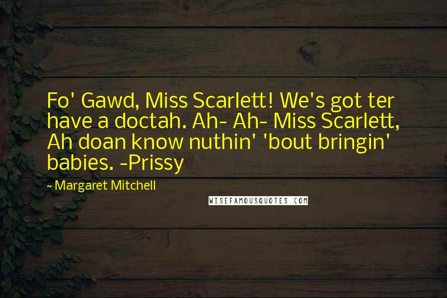 Margaret Mitchell Quotes: Fo' Gawd, Miss Scarlett! We's got ter have a doctah. Ah- Ah- Miss Scarlett, Ah doan know nuthin' 'bout bringin' babies. -Prissy