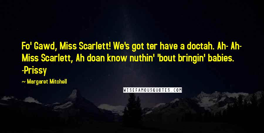 Margaret Mitchell Quotes: Fo' Gawd, Miss Scarlett! We's got ter have a doctah. Ah- Ah- Miss Scarlett, Ah doan know nuthin' 'bout bringin' babies. -Prissy