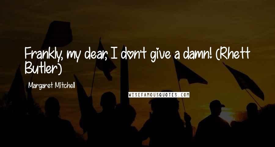 Margaret Mitchell Quotes: Frankly, my dear, I don't give a damn! (Rhett Butler)