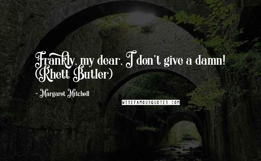 Margaret Mitchell Quotes: Frankly, my dear, I don't give a damn! (Rhett Butler)