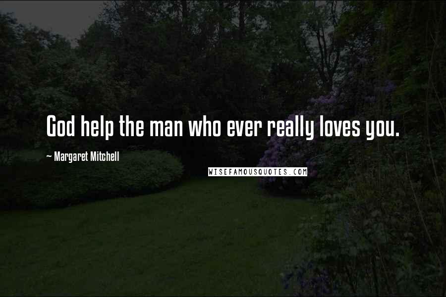 Margaret Mitchell Quotes: God help the man who ever really loves you.