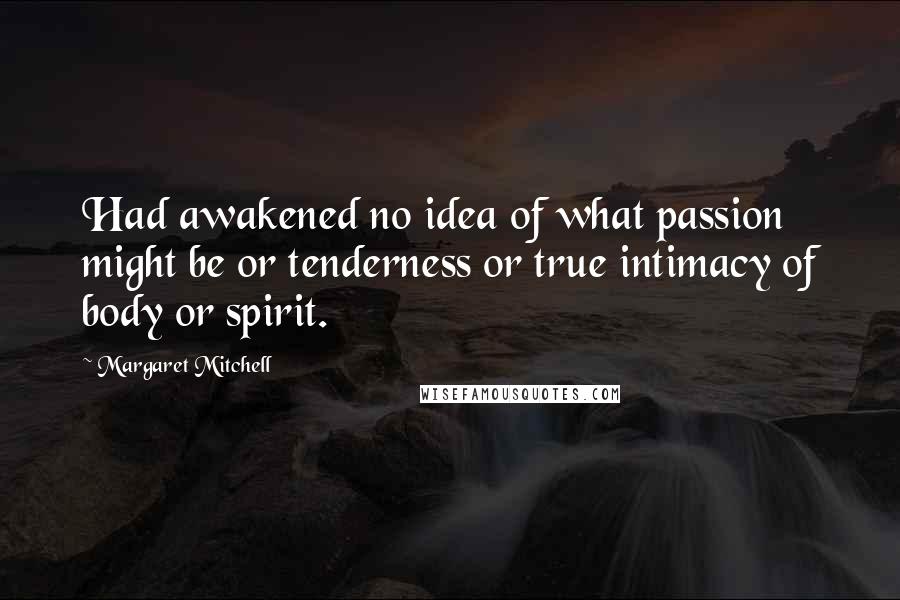 Margaret Mitchell Quotes: Had awakened no idea of what passion might be or tenderness or true intimacy of body or spirit.