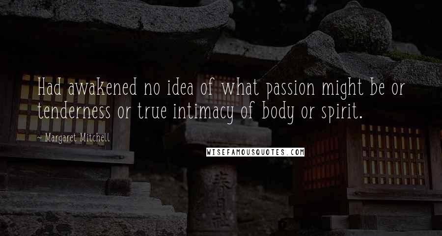 Margaret Mitchell Quotes: Had awakened no idea of what passion might be or tenderness or true intimacy of body or spirit.