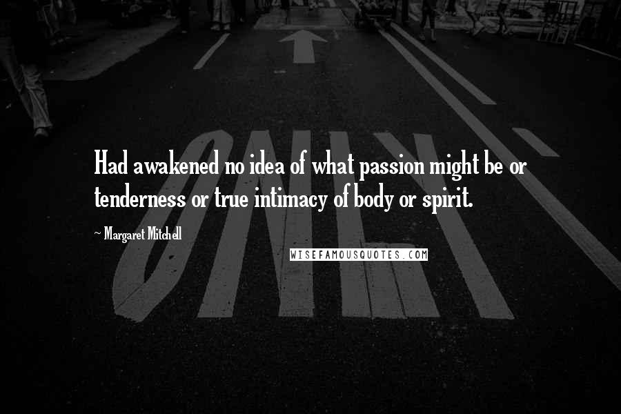 Margaret Mitchell Quotes: Had awakened no idea of what passion might be or tenderness or true intimacy of body or spirit.