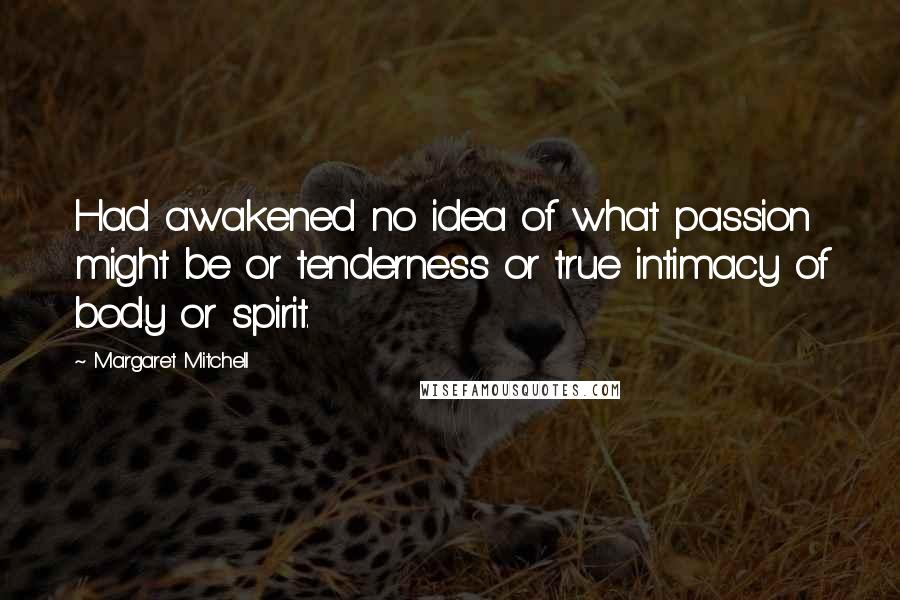 Margaret Mitchell Quotes: Had awakened no idea of what passion might be or tenderness or true intimacy of body or spirit.