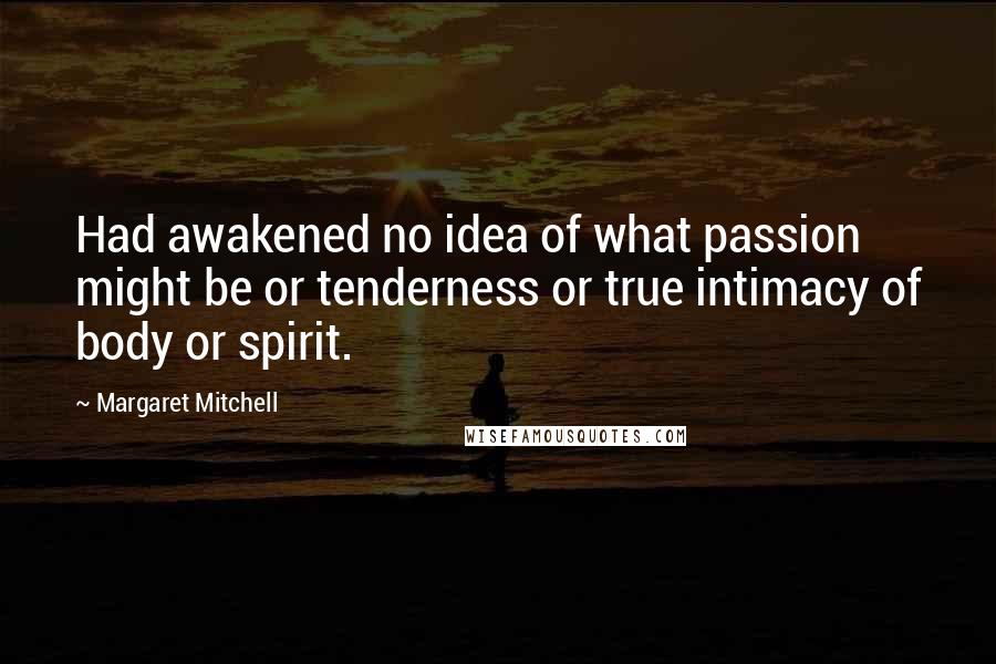 Margaret Mitchell Quotes: Had awakened no idea of what passion might be or tenderness or true intimacy of body or spirit.