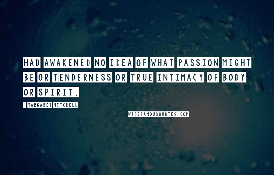 Margaret Mitchell Quotes: Had awakened no idea of what passion might be or tenderness or true intimacy of body or spirit.