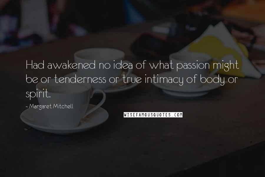 Margaret Mitchell Quotes: Had awakened no idea of what passion might be or tenderness or true intimacy of body or spirit.