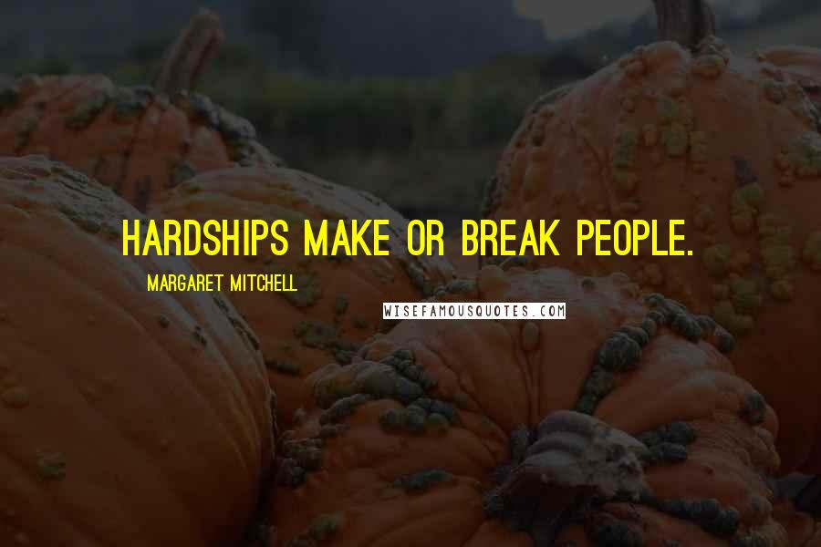 Margaret Mitchell Quotes: Hardships make or break people.