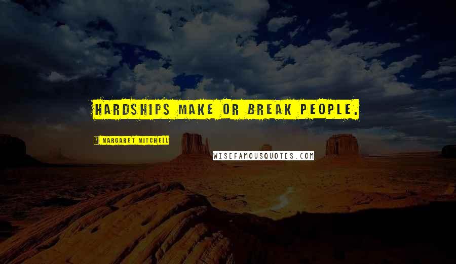 Margaret Mitchell Quotes: Hardships make or break people.