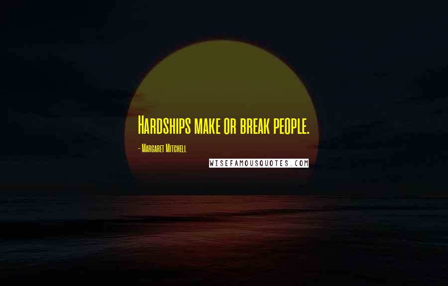 Margaret Mitchell Quotes: Hardships make or break people.