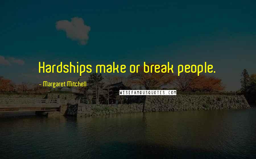 Margaret Mitchell Quotes: Hardships make or break people.