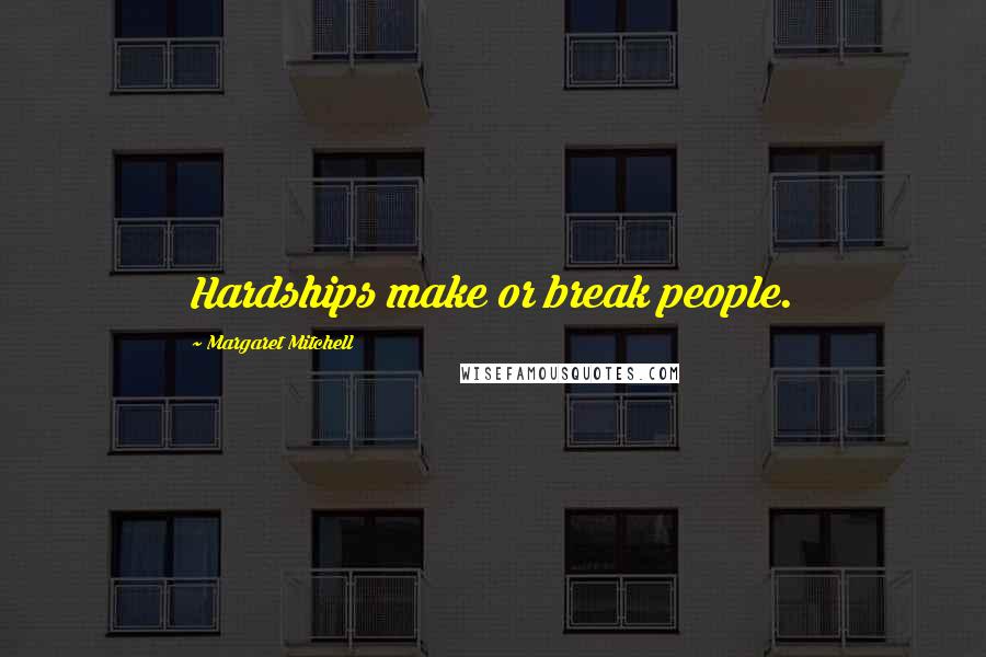 Margaret Mitchell Quotes: Hardships make or break people.