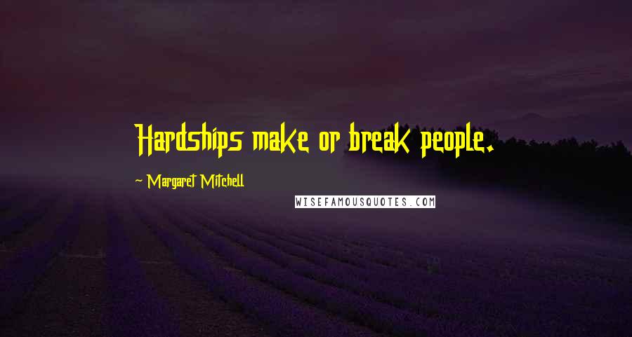 Margaret Mitchell Quotes: Hardships make or break people.