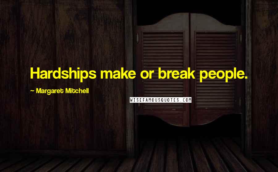 Margaret Mitchell Quotes: Hardships make or break people.