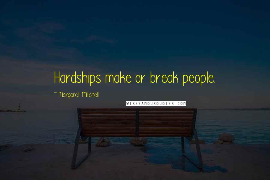 Margaret Mitchell Quotes: Hardships make or break people.