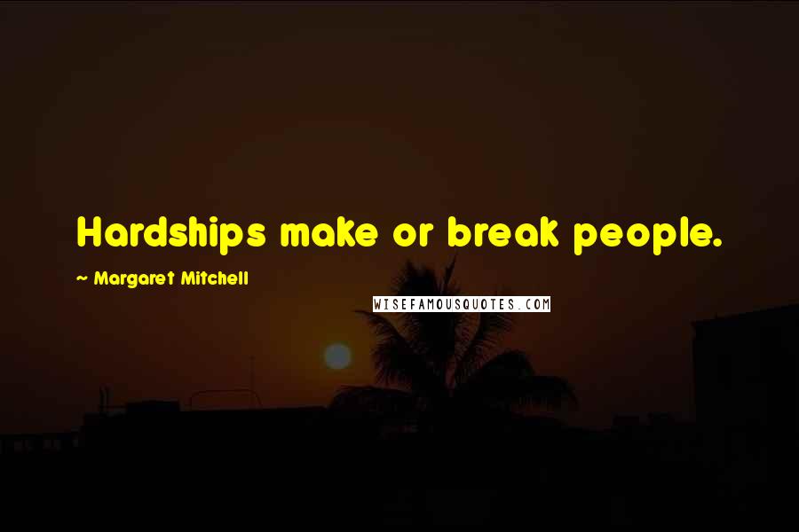 Margaret Mitchell Quotes: Hardships make or break people.