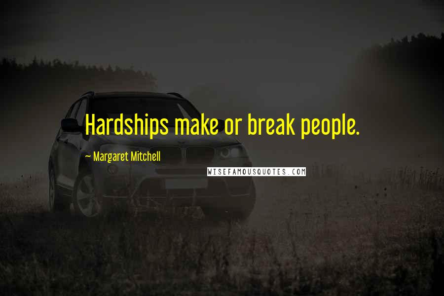 Margaret Mitchell Quotes: Hardships make or break people.