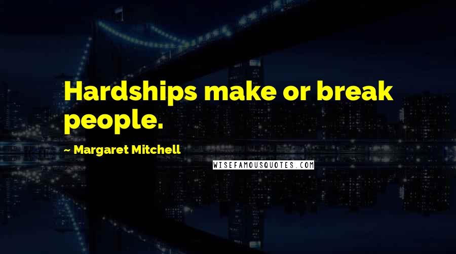Margaret Mitchell Quotes: Hardships make or break people.