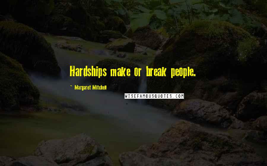 Margaret Mitchell Quotes: Hardships make or break people.