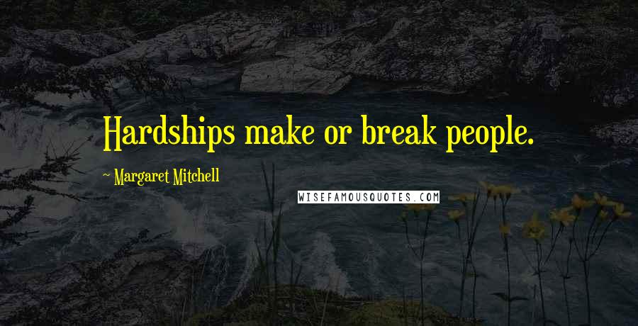 Margaret Mitchell Quotes: Hardships make or break people.